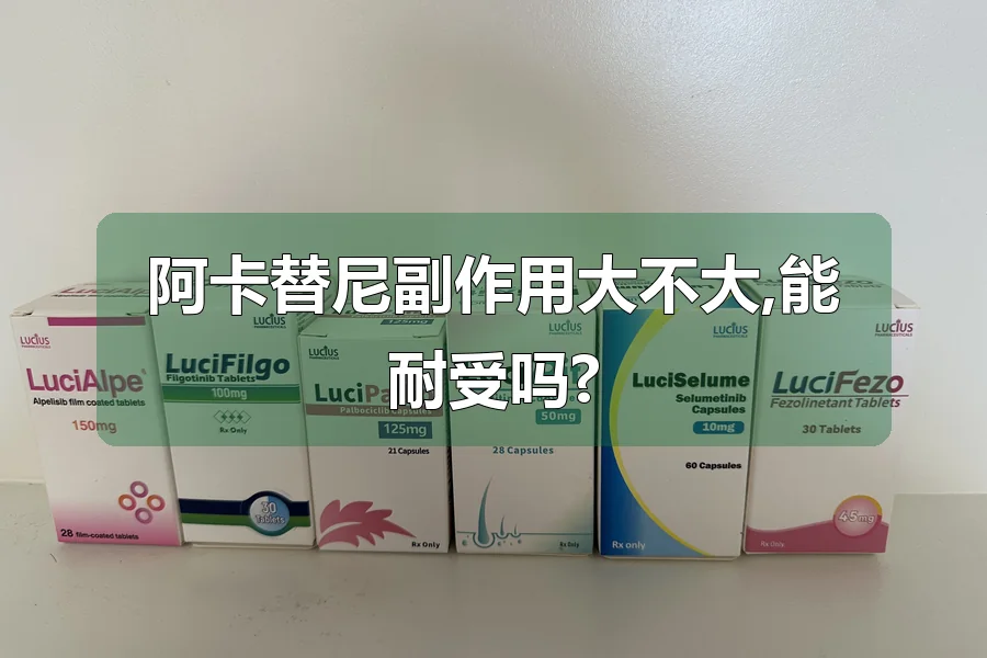 阿卡替尼副作用大不大,能耐受吗?