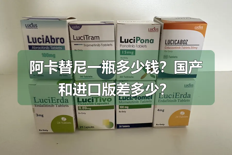 阿卡替尼一瓶多少钱?国产和进口版差多少?